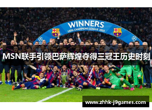 MSN联手引领巴萨辉煌夺得三冠王历史时刻