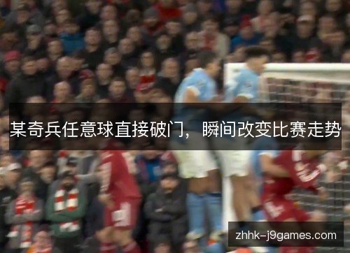 某奇兵任意球直接破门，瞬间改变比赛走势