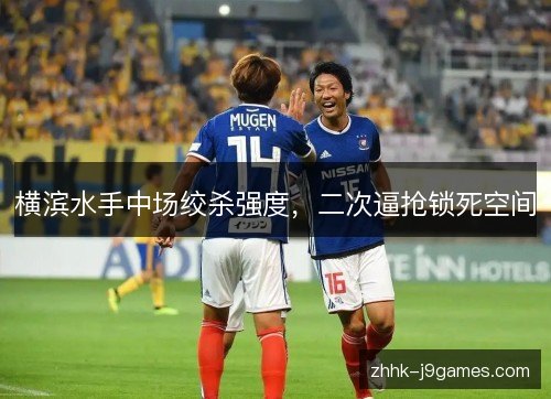 横滨水手中场绞杀强度，二次逼抢锁死空间