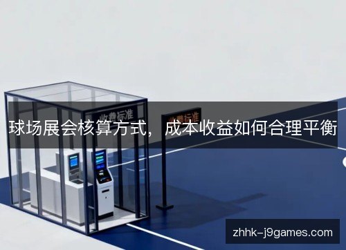 球场展会核算方式，成本收益如何合理平衡