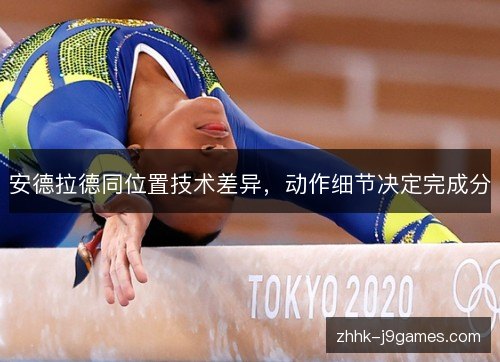 安德拉德同位置技术差异,动作细节决定完成分 安德拉德同位置技术差异,动作细节决定完成分
